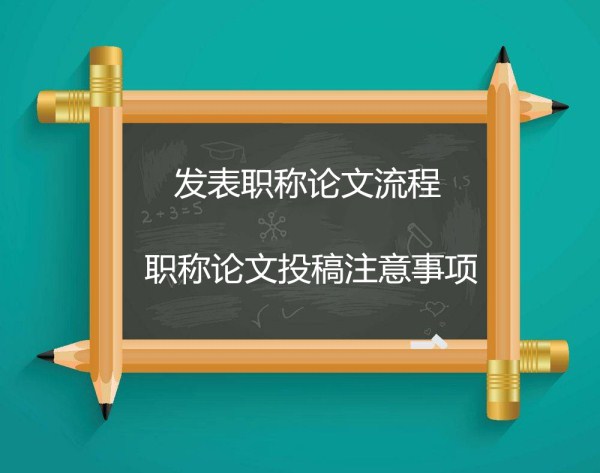 發表職稱論文流程 職稱論文投稿注意事項(668論文網) 發表職稱論文流程 職稱論文投稿注意事項(668論文網)
